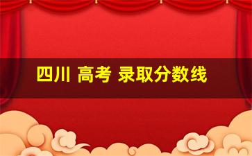 四川 高考 录取分数线